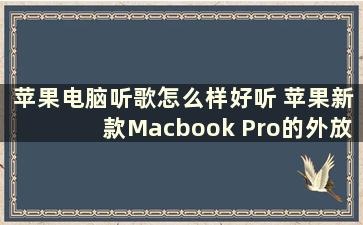 苹果电脑听歌怎么样好听 苹果新款Macbook Pro的外放音质怎么样